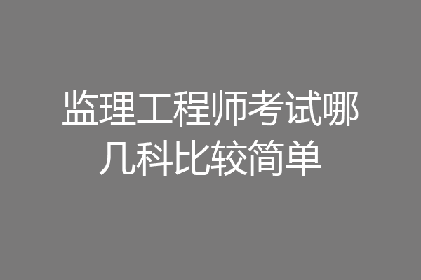 监理工程师考试哪几科比较简单