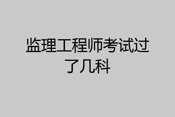 监理工程师考试过了几科