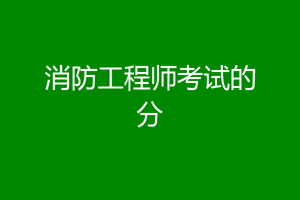 消防工程师考试的分