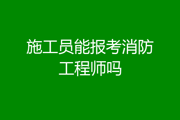 施工员能报考消防工程师吗