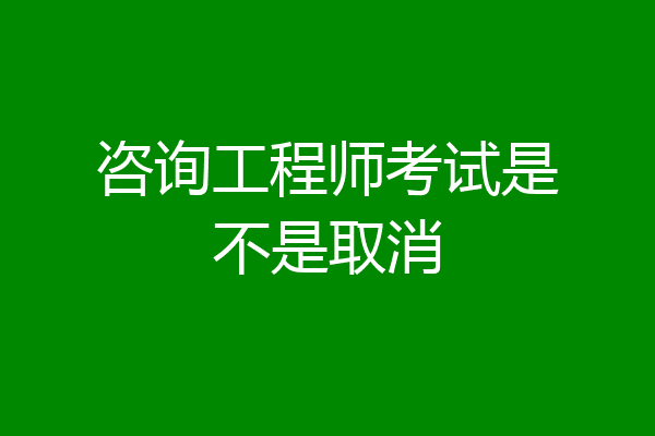 咨询工程师考试是不是取消