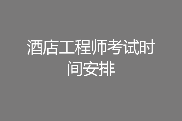 酒店工程师考试时间安排