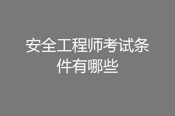安全工程师考试条件有哪些