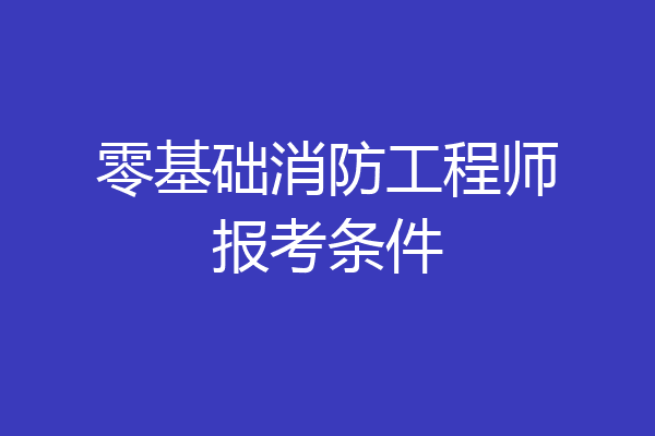 零基础消防工程师报考条件