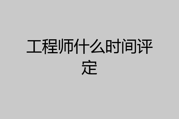 工程师什么时间评定