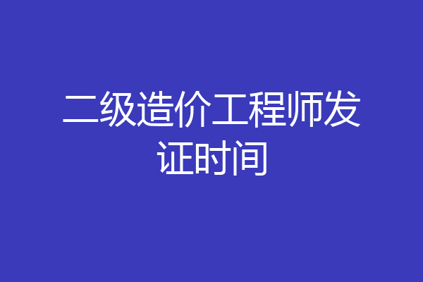 二级造价工程师发证时间