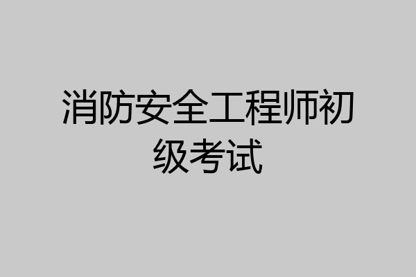 消防安全工程师初级考试