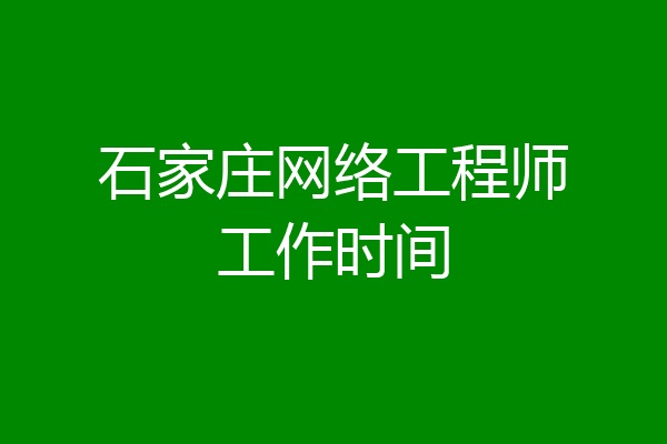 石家庄网络工程师工作时间