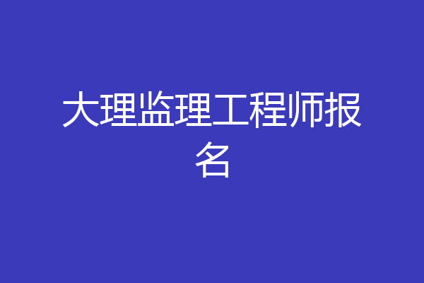大理监理工程师报名
