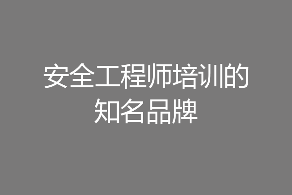 安全工程师培训的知名品牌