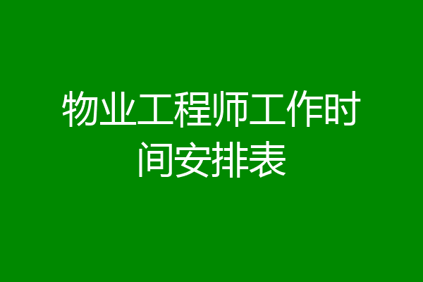 物业工程师工作时间安排表
