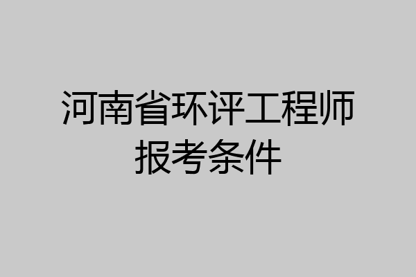 河南省环评工程师报考条件