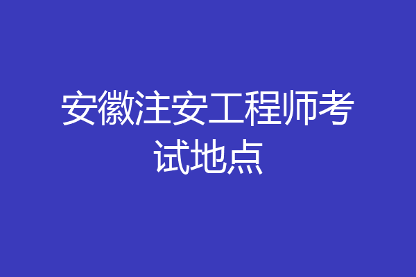 安徽注安工程师考试地点