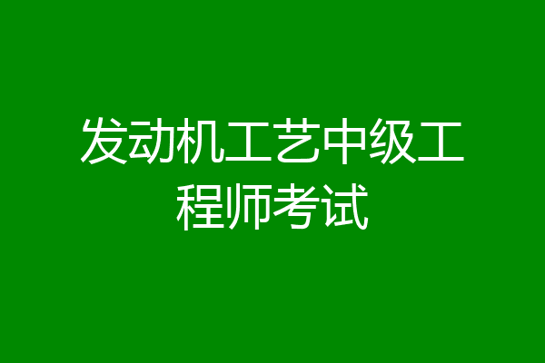 发动机工艺中级工程师考试
