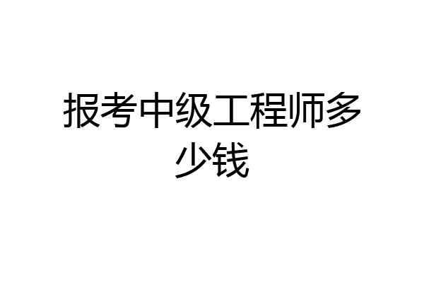 报考中级工程师多少钱