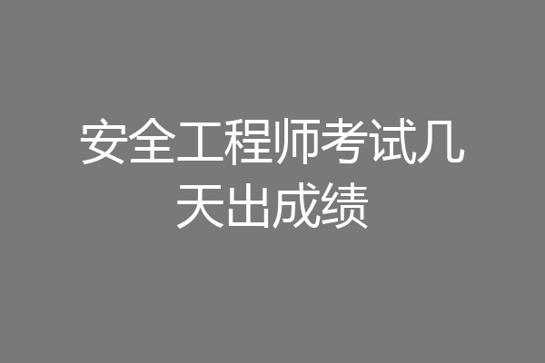 安全工程师考试几天出成绩