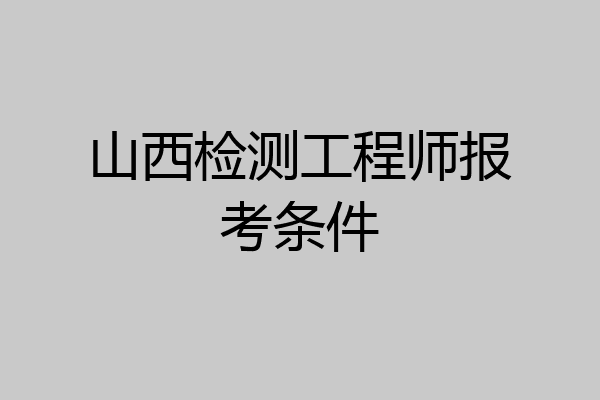 山西检测工程师报考条件