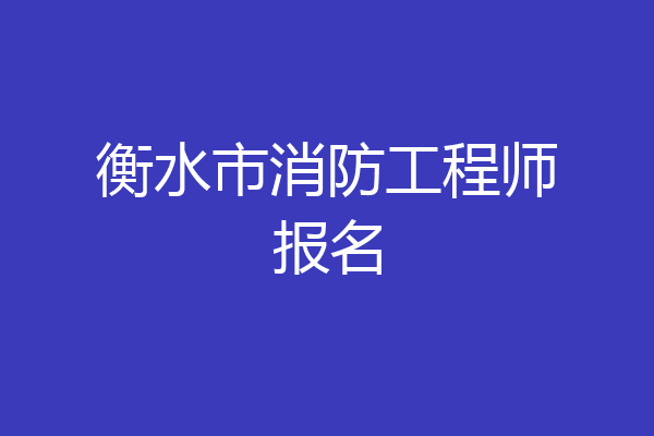 衡水市消防工程师报名