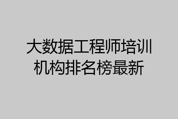 大数据工程师培训机构排名榜最新