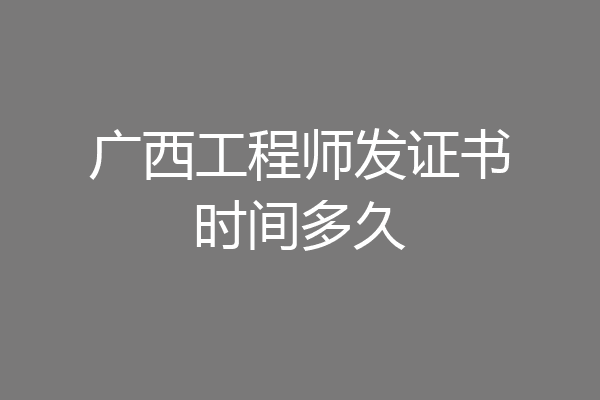 广西工程师发证书时间多久