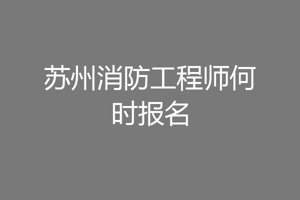 苏州消防工程师何时报名