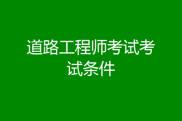 道路工程师考试考试条件