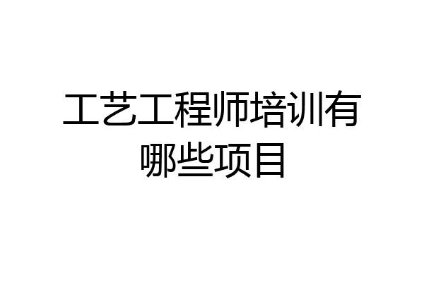 工艺工程师培训有哪些项目