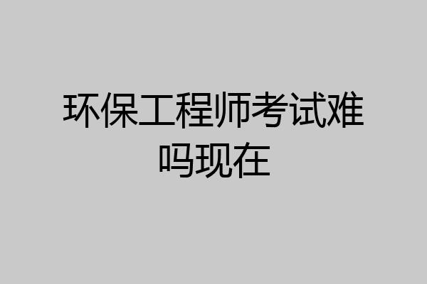环保工程师考试难吗现在