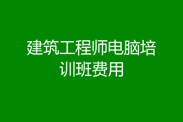 建筑工程师电脑培训班费用