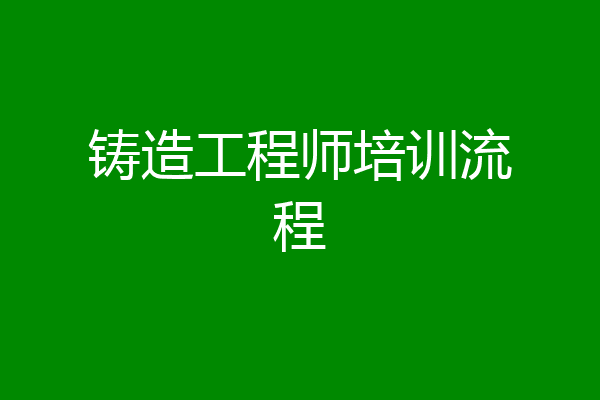 铸造工程师培训流程