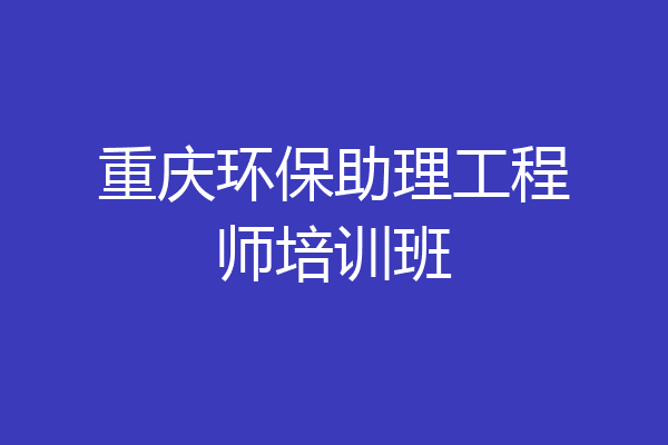 重庆环保助理工程师培训班
