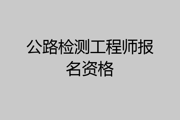 公路检测工程师报名资格