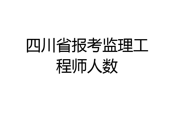 四川省报考监理工程师人数