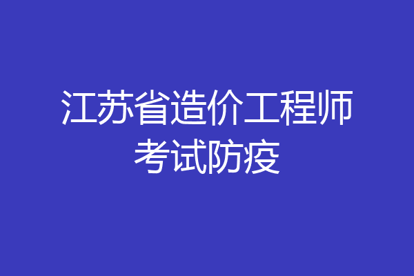江苏省造价工程师考试防疫
