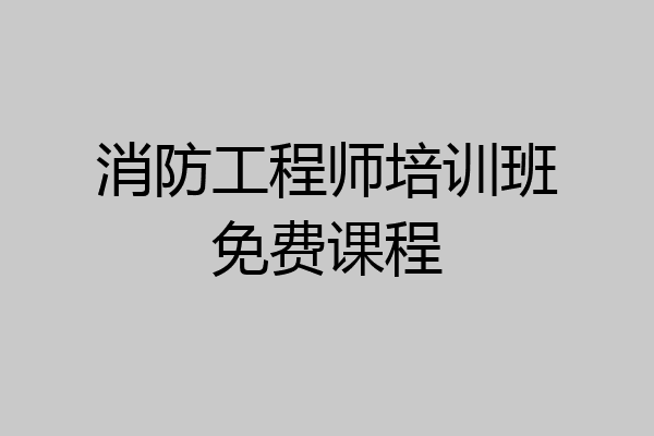 消防工程师培训班免费课程