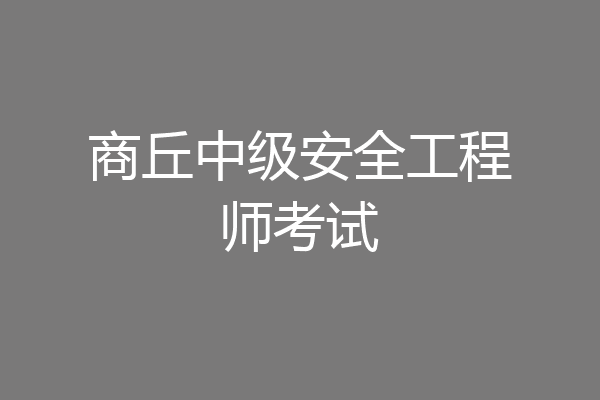商丘中级安全工程师考试