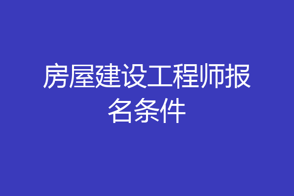 房屋建设工程师报名条件
