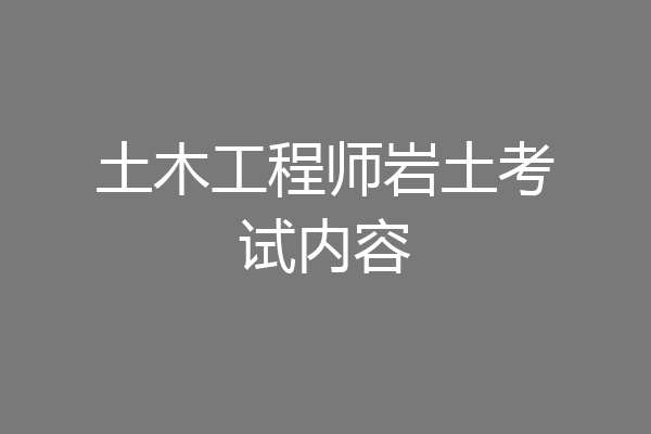 土木工程师岩土考试内容