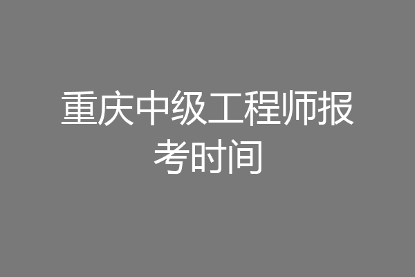 重庆中级工程师报考时间