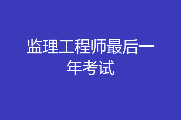 监理工程师最后一年考试