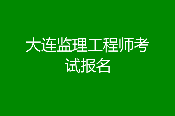 大连监理工程师考试报名
