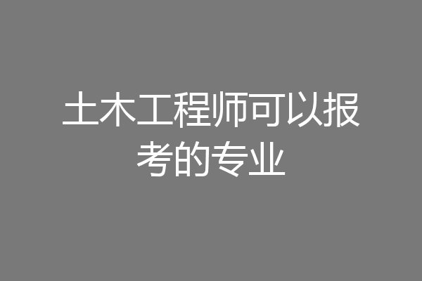 土木工程师可以报考的专业