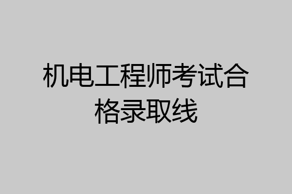 机电工程师考试合格录取线