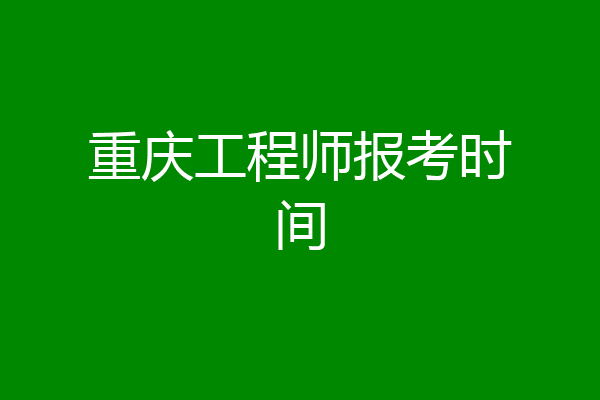 重庆工程师报考时间