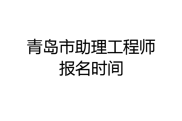 青岛市助理工程师报名时间