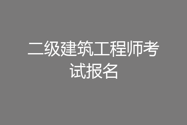 二级建筑工程师考试报名