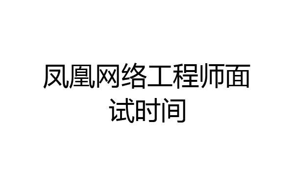 凤凰网络工程师面试时间