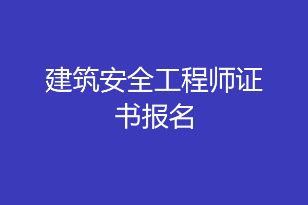 建筑安全工程师证书报名