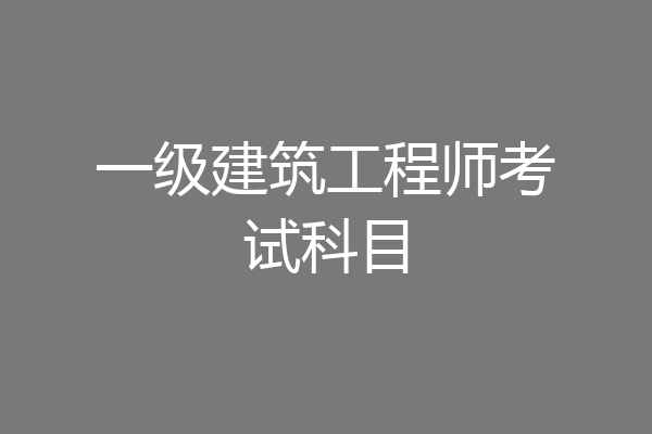 一级建筑工程师考试科目