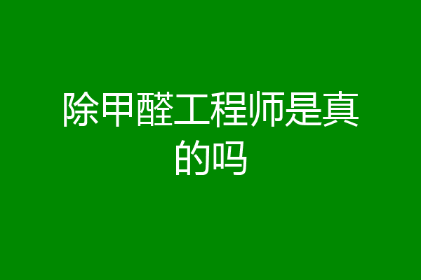 除甲醛工程师是真的吗